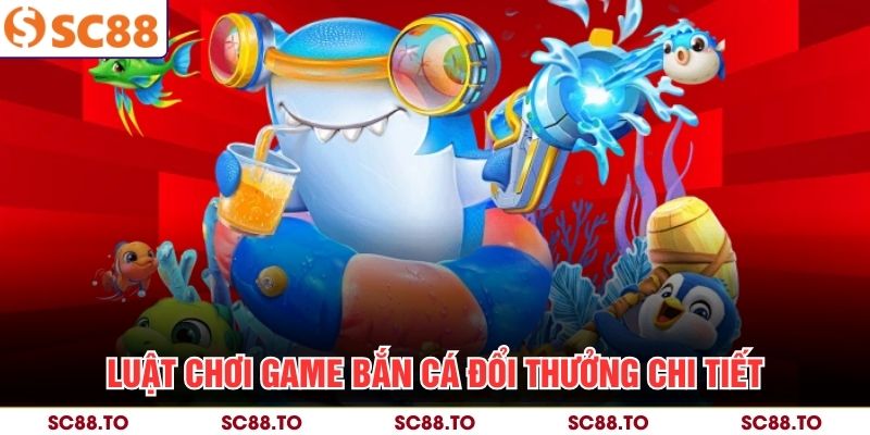 Luật chơi game bắn cá đổi thưởng chi tiết